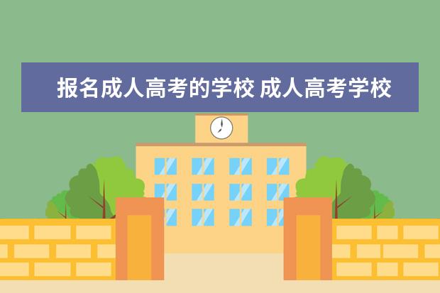 报名成人高考的学校 成人高考学校有哪些?