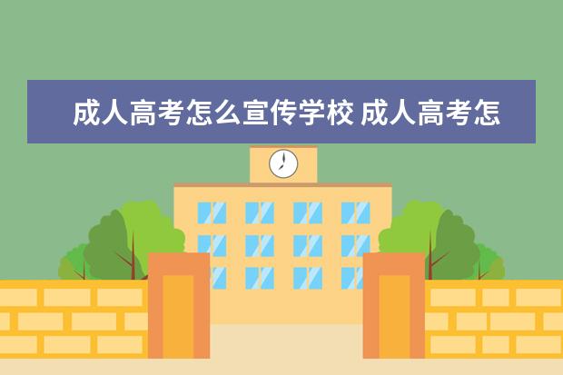 成人高考怎么宣传学校 成人高考怎么选择学校