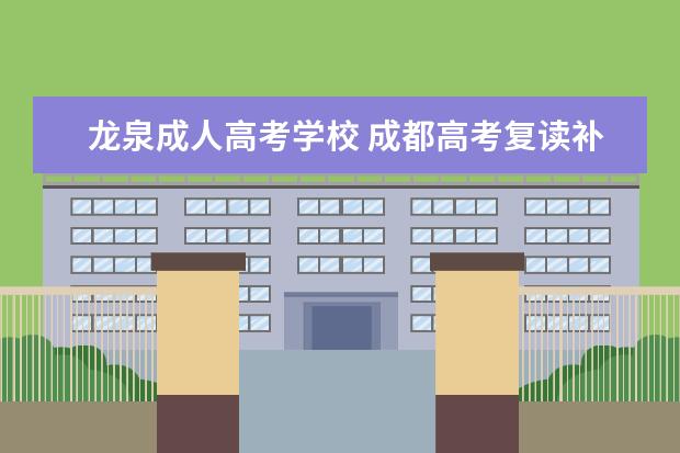 龙泉成人高考学校 成都高考复读补习学校哪家好?