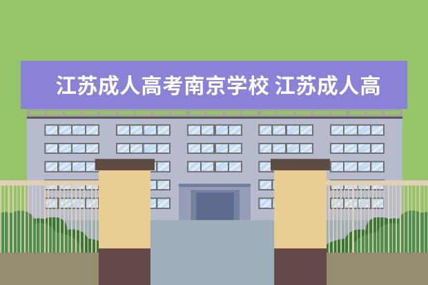 江苏成人高考南京学校 江苏成人高考可以报考哪些大学