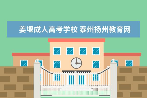 姜堰成人高考学校 泰州扬州教育网怎么样?
