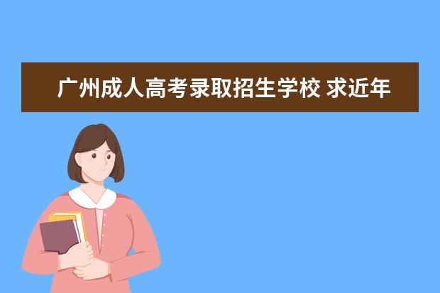 广州成人高考录取招生学校 求近年广州各大学成人高考录取分数线