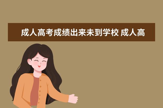 成人高考成绩出来未到学校 成人高考成绩出来后,怎样知道自己是否被录取了呢 - ...