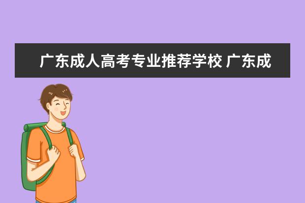 广东成人高考专业推荐学校 广东成人高考可以报考学校有哪些
