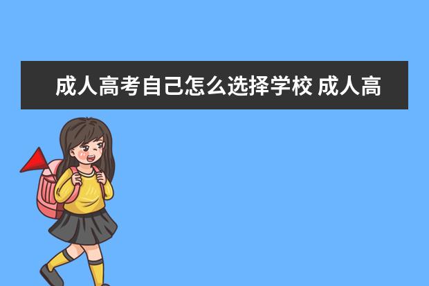 成人高考自己怎么选择学校 成人高考报考学校是怎么选择的?