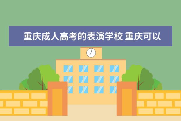 重庆成人高考的表演学校 重庆可以报考成人高考的大学