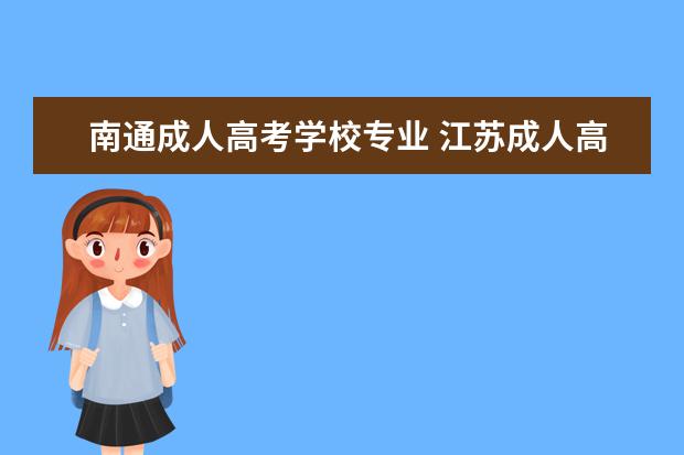 南通成人高考学校专业 江苏成人高考招生院校有那些?