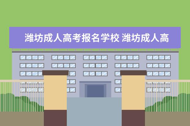 潍坊成人高考报名学校 潍坊成人高考报名很多,哪个地方比较靠谱?