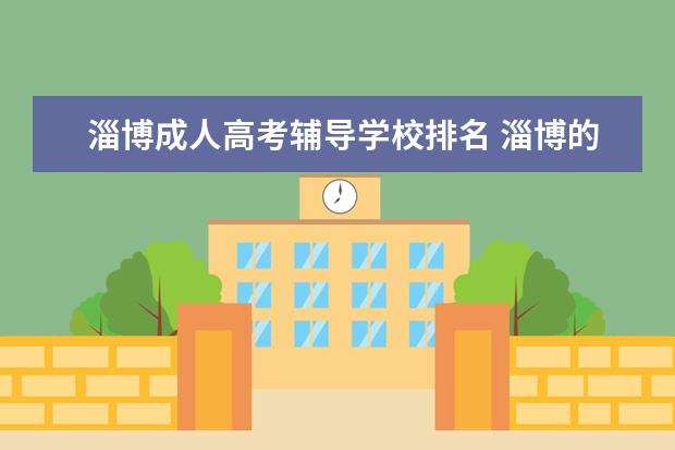 淄博成人高考辅导学校排名 淄博的成人高考在哪里报名啊?