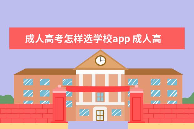 成人高考怎样选学校app 成人高考哪个app好用