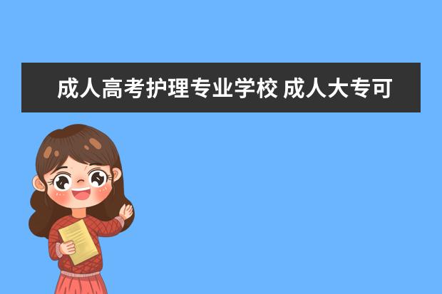 成人高考护理专业学校 成人大专可以报考护理专业吗?