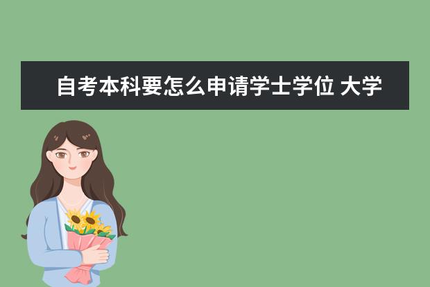 自考本科要怎么申请学士学位 大学有自考本科吗