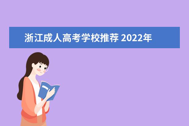 浙江成人高考学校推荐 2022年浙江省成人高考怎么报名?浙江成人高考到哪里...