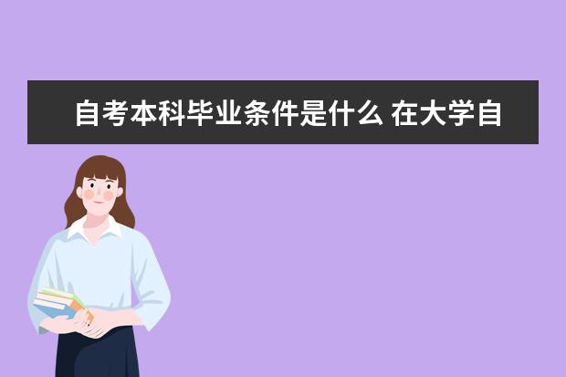 自考本科毕业条件是什么 在大学自考本科会影响工作吗