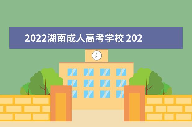 2022湖南成人高考学校 2022湖南成人高考报名和考试时间