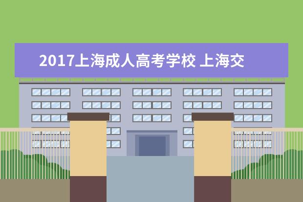 2017上海成人高考学校 上海交通大学有成人自考吗?
