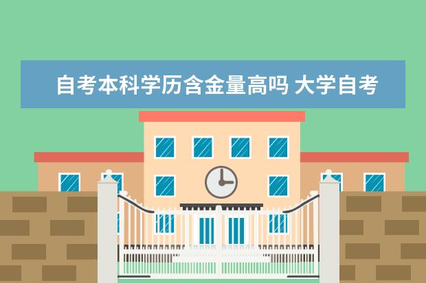 自考本科学历含金量高吗 大学自考本科报名条件是什么