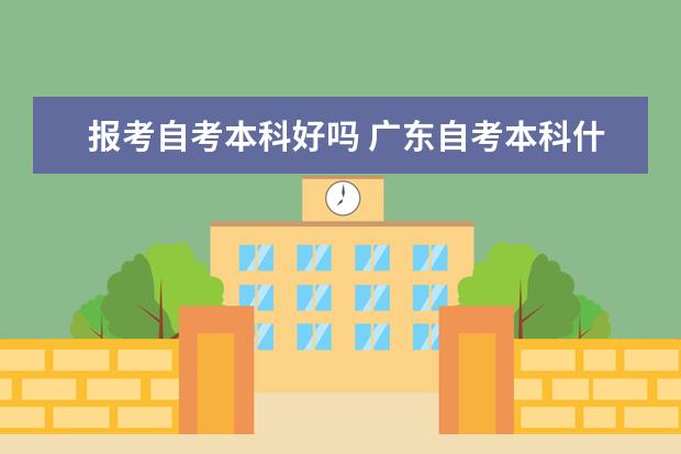 报考自考本科好吗 广东自考本科什么学校都可以吗