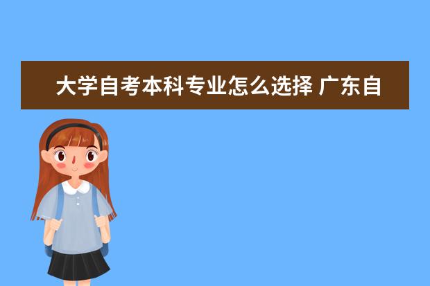 大学自考本科专业怎么选择 广东自考本科什么学校都可以吗