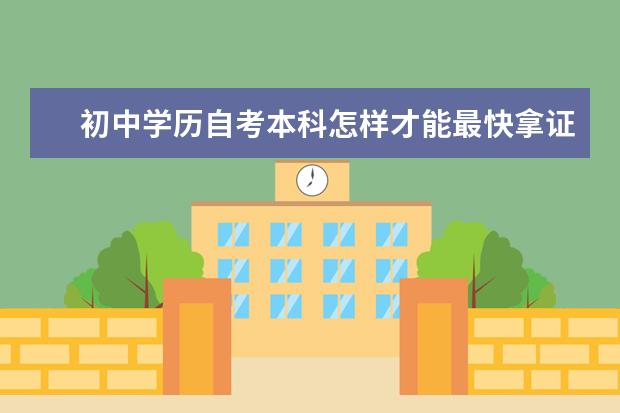 初中学历自考本科怎样才能最快拿证 自考本科学历文凭有用吗