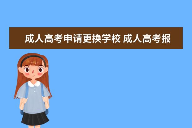 成人高考申请更换学校 成人高考报名已经报好了,能重新改报别的学校吗?