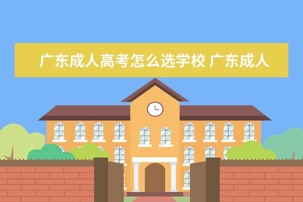 广东成人高考怎么选学校 广东成人高考可以报考哪些大学