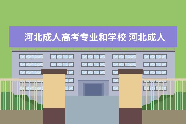 河北成人高考专业和学校 河北成人高考可以报考哪些大学