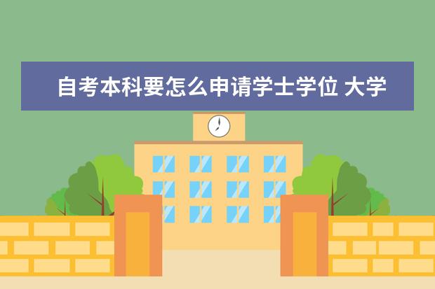 自考本科要怎么申请学士学位 大学自考本科报名条件是什么