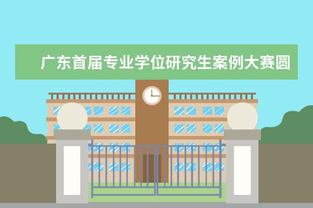 广东首届专业学位研究生案例大赛圆满收官 举行度研究生国家颁奖仪式