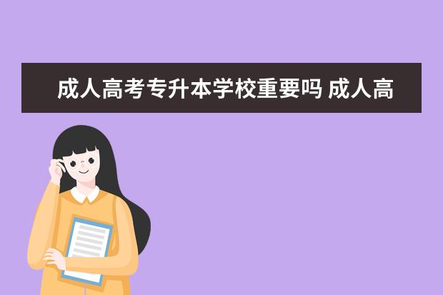 成人高考专升本学校重要吗 成人高考专升本有必要吗?
