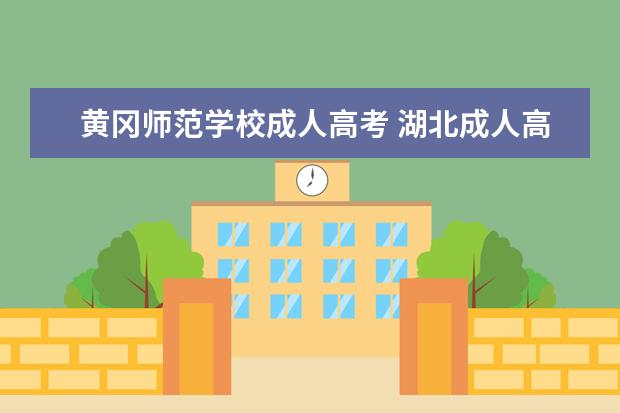 黄冈师范学校成人高考 湖北成人高考报哪个学校好