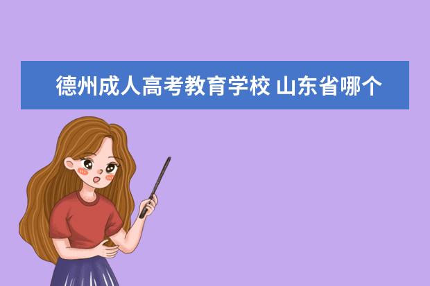 德州成人高考教育学校 山东省哪个学校的成人高考比较好