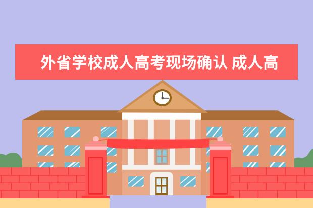 外省学校成人高考现场确认 成人高考现场确认问题和异地考试问题