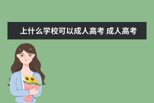 上什么学校可以成人高考 成人高考能考哪些大学?