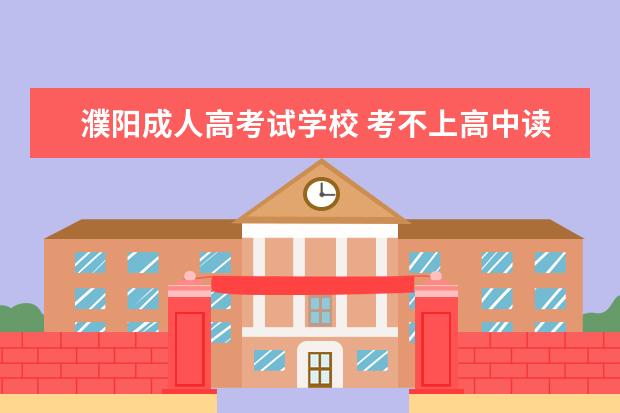 濮阳成人高考试学校 考不上高中读职高可以考大学吗?