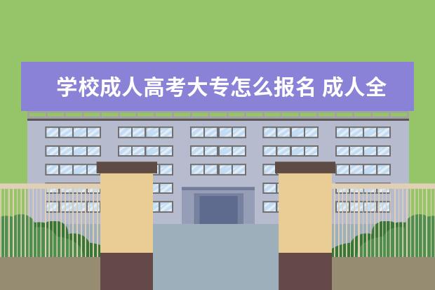 学校成人高考大专怎么报名 成人全日制大专怎么报名?