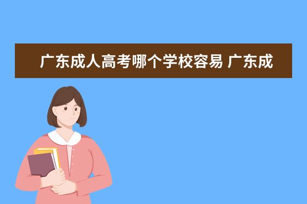 广东成人高考哪个学校容易 广东成人高考可以报考哪些大学