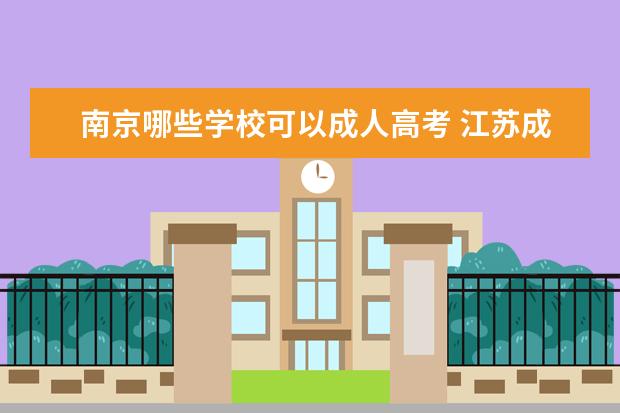 南京哪些学校可以成人高考 江苏成人高考可以报考哪些大学