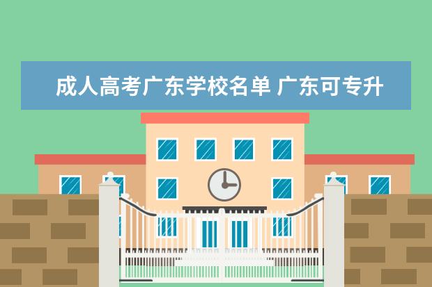 成人高考广东学校名单 广东可专升本的学校有哪些专业吗?