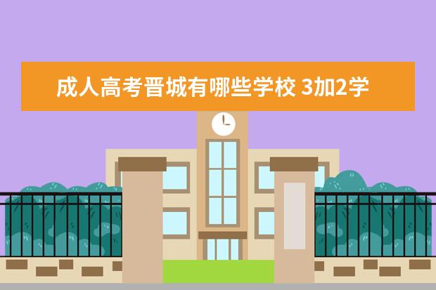 成人高考晋城有哪些学校 3加2学校有什么专业?
