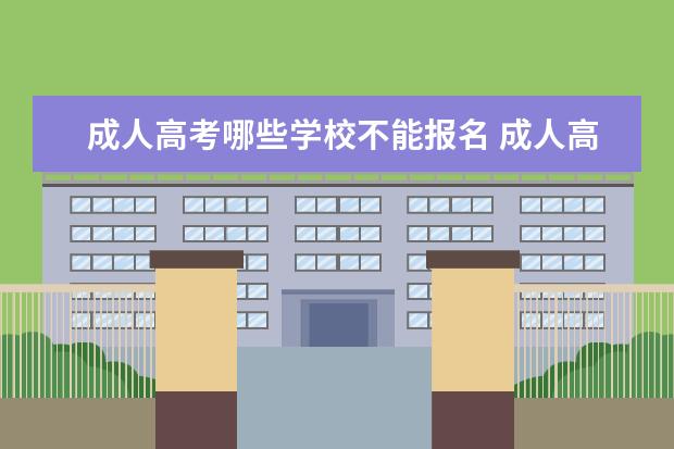 成人高考哪些学校不能报名 成人高考可以报考什么学校?