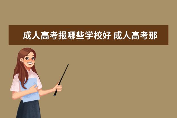 成人高考报哪些学校好 成人高考那个学校好如何选择学校?