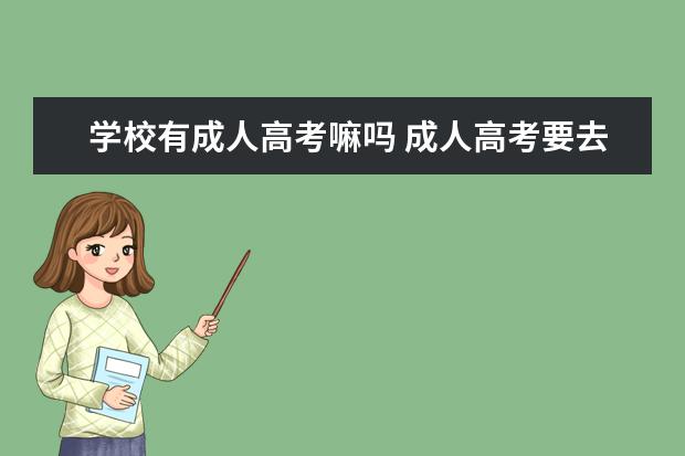 学校有成人高考嘛吗 成人高考要去学校上学吗?