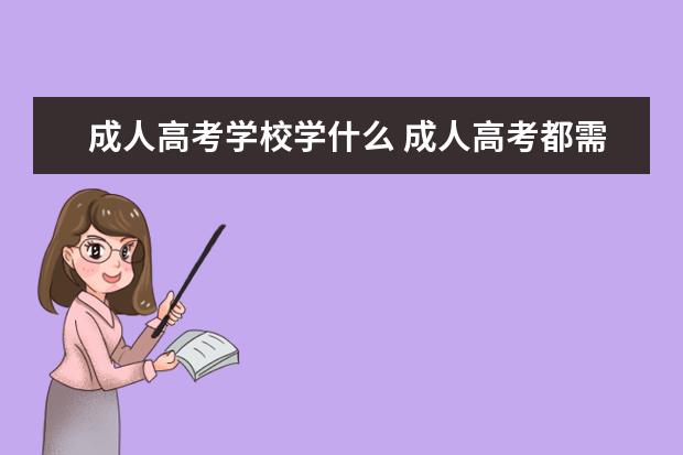 成人高考学校学什么 成人高考都需要学什么?