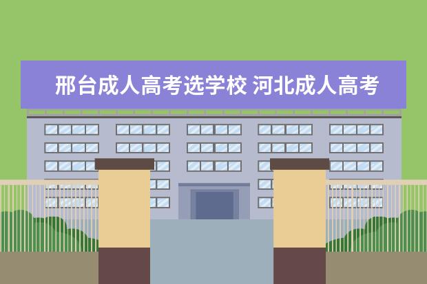 邢台成人高考选学校 河北成人高考哪个学校好?