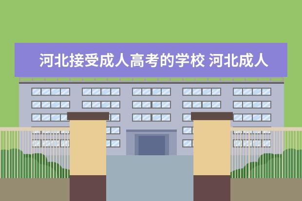 河北接受成人高考的学校 河北成人高考报哪个学校好?