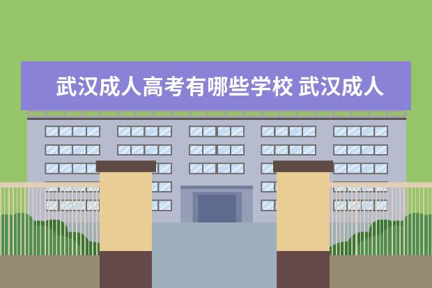 武汉成人高考有哪些学校 武汉成人学校有哪些?武汉大学自考本科含金量高吗? -...
