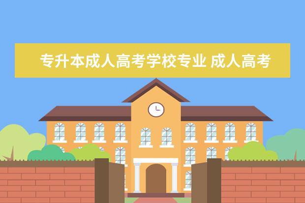 专升本成人高考学校专业 成人高考专升本选什么专业好