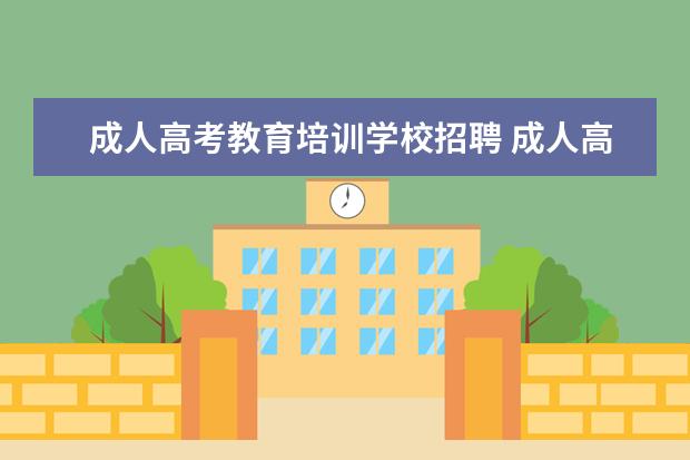 成人高考教育培训学校招聘 成人高考选择哪个培训机构好