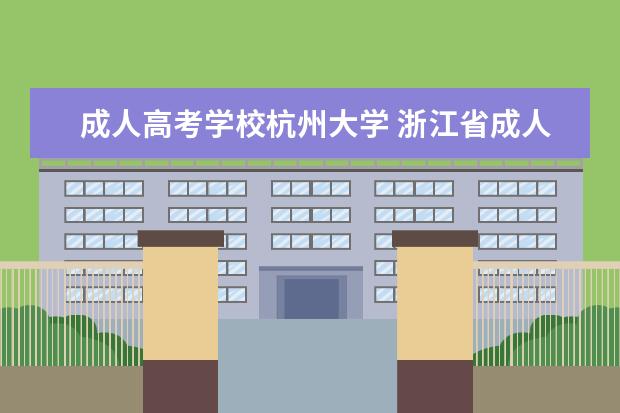 成人高考学校杭州大学 浙江省成人高考哪个学校好?